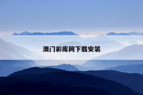 澳门彩库网下载安装