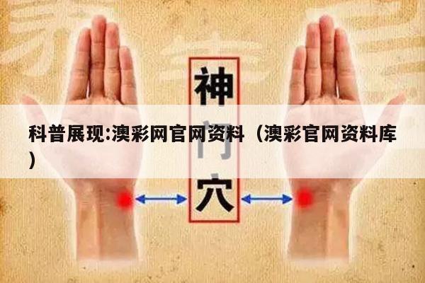 科普展现:澳彩网官网资料（澳彩官网资料库）