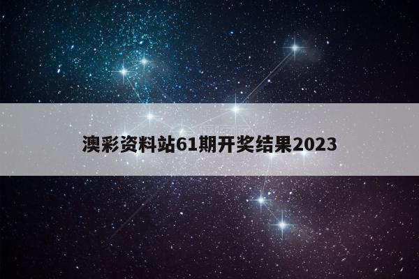 澳彩资料站61期开奖结果2023
