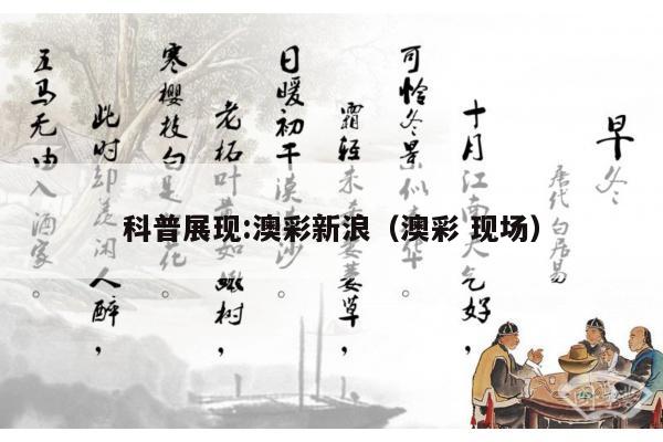 科普展现:澳彩新浪（澳彩 现场）