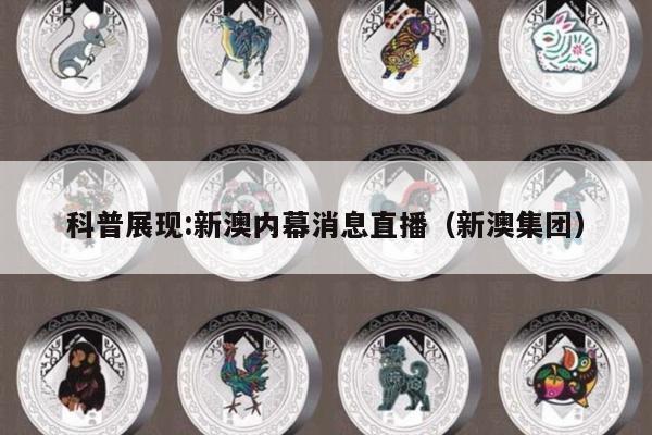 科普展现:新澳内幕消息直播（新澳集团）
