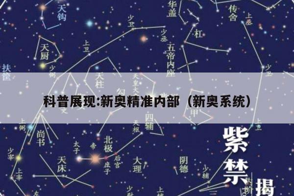 科普展现:新奥精准内部（新奥系统）
